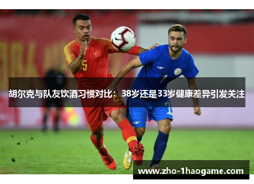胡尔克与队友饮酒习惯对比:38岁还是33岁健康差异引发关注 胡尔克与队友饮酒习惯对比:38岁还是33岁健康差异引发关注
