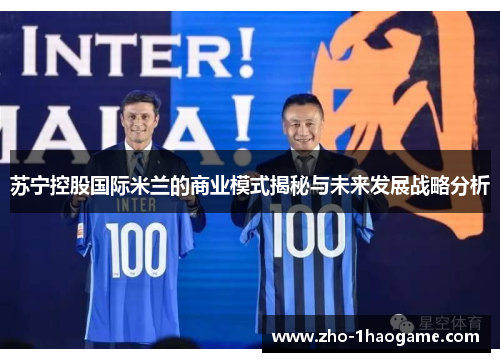 苏宁控股国际米兰的商业模式揭秘与未来发展战略分析 苏宁控股国际米兰的商业模式揭秘与未来发展战略分析