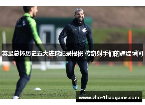 英足总杯历史五大进球纪录揭秘 传奇射手们的辉煌瞬间 英足总杯历史五大进球纪录揭秘 传奇射手们的辉煌瞬间