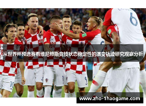 从世界杯预选赛看维尼修斯竞技状态稳定性的演变轨迹研究观察分析 从世界杯预选赛看维尼修斯竞技状态稳定性的演变轨迹研究观察分析