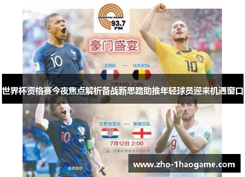 世界杯资格赛今夜焦点解析备战新思路助推年轻球员迎来机遇窗口 世界杯资格赛今夜焦点解析备战新思路助推年轻球员迎来机遇窗口