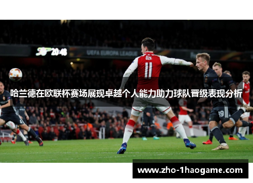 哈兰德在欧联杯赛场展现卓越个人能力助力球队晋级表现分析 哈兰德在欧联杯赛场展现卓越个人能力助力球队晋级表现分析