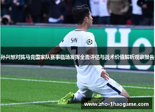 孙兴慜对阵马竞国家队赛事临场发挥全面评估与战术价值解析观察报告 孙兴慜对阵马竞国家队赛事临场发挥全面评估与战术价值解析观察报告