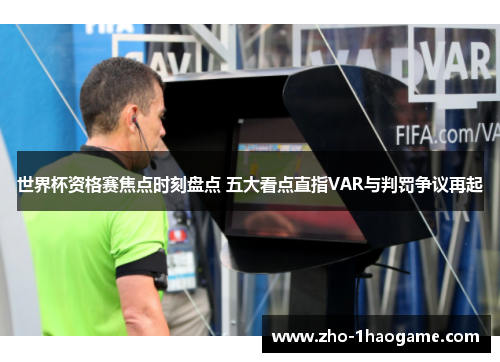 世界杯资格赛焦点时刻盘点 五大看点直指VAR与判罚争议再起 世界杯资格赛焦点时刻盘点 五大看点直指VAR与判罚争议再起