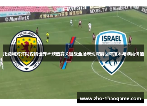 托纳利对阵阿森纳世界杯预选赛关键战全场表现深度回顾技术与领袖价值 托纳利对阵阿森纳世界杯预选赛关键战全场表现深度回顾技术与领袖价值