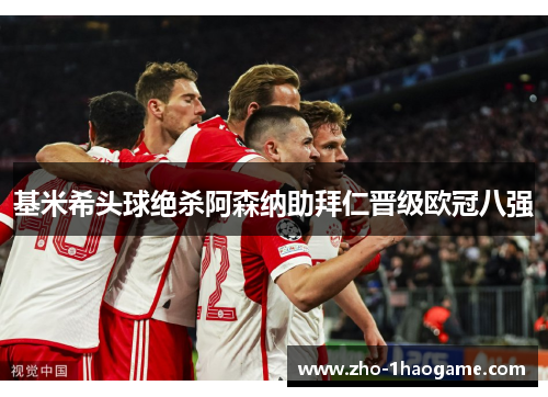 基米希头球绝杀阿森纳助拜仁晋级欧冠八强 基米希头球绝杀阿森纳助拜仁晋级欧冠八强