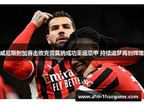 威尼斯附加赛击败克雷莫纳成功重返意甲 持续追梦再创辉煌