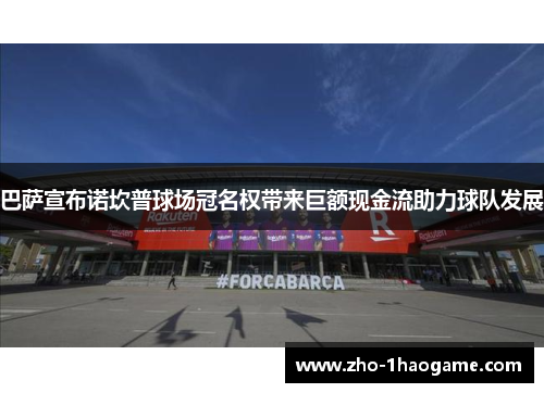 巴萨宣布诺坎普球场冠名权带来巨额现金流助力球队发展 巴萨宣布诺坎普球场冠名权带来巨额现金流助力球队发展