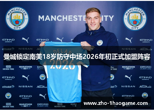 曼城锁定南美18岁防守中场2026年初正式加盟阵容 曼城锁定南美18岁防守中场2026年初正式加盟阵容