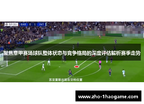 聚焦意甲赛场球队整体状态与竞争格局的深度评估解析赛季走势 聚焦意甲赛场球队整体状态与竞争格局的深度评估解析赛季走势