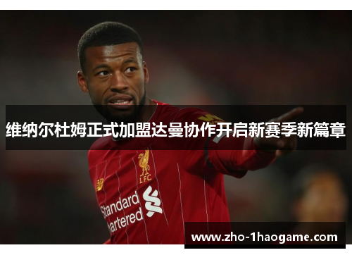 维纳尔杜姆正式加盟达曼协作开启新赛季新篇章 维纳尔杜姆正式加盟达曼协作开启新赛季新篇章