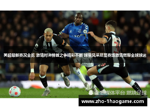 英超最新赛况全览 激情对决榜首之争精彩不断 球星风采尽显赛场激情燃爆全球球迷 英超最新赛况全览 激情对决榜首之争精彩不断 球星风采尽显赛场激情燃爆全球球迷