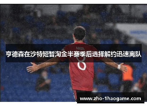 亨德森在沙特短暂淘金半赛季后选择解约迅速离队