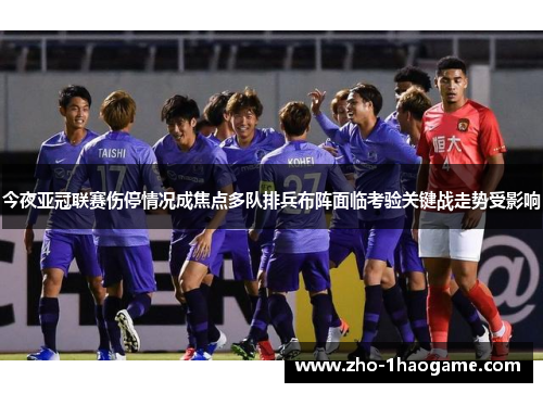 今夜亚冠联赛伤停情况成焦点多队排兵布阵面临考验关键战走势受影响