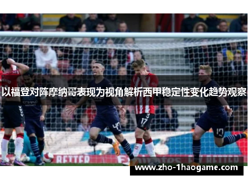 以福登对阵摩纳哥表现为视角解析西甲稳定性变化趋势观察