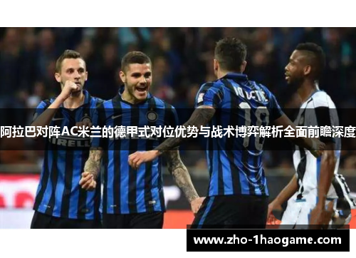 阿拉巴对阵AC米兰的德甲式对位优势与战术博弈解析全面前瞻深度 阿拉巴对阵AC米兰的德甲式对位优势与战术博弈解析全面前瞻深度