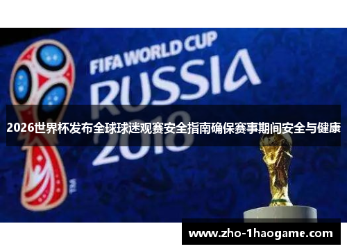 2026世界杯发布全球球迷观赛安全指南确保赛事期间安全与健康 2026世界杯发布全球球迷观赛安全指南确保赛事期间安全与健康