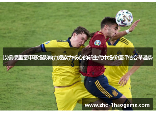 以佩德里意甲赛场影响力观察为核心的新生代中场价值评估变革趋势 以佩德里意甲赛场影响力观察为核心的新生代中场价值评估变革趋势